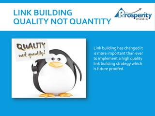 LINK BUILDING
QUALITY NOT QUANTITY
Link building has changed it
is more important than ever
to implement a high quality
link building strategy which
is future proofed.

 