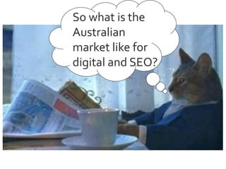 So what is the
Australian
market like for
digital and SEO?

 