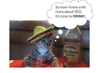 So now I know a bit
more about SEO.
It’s time to DRINK!

 