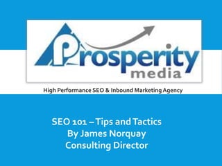 High Performance SEO & Inbound Marketing Agency

SEO 101 – Tips and Tactics
By James Norquay
Consulting Director

 