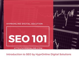 HYPRONLINE DIGITAL SOLUTION
SEO 101
Introduction to SEO by HyprOnline Digital Solutions
HTTP://HYPRONLINE.COM
 