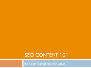 SEO CONTENT 101
It’s About Competing For Value
 