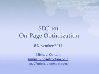 SEO 101:
On-Page Optimization
      8 November 2011

      Michael Cottam
   www.michaelcottam.com
   me@michaelcottam.com
 