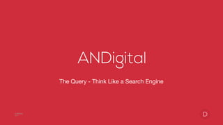 © ANDigital
2017
The Query - Think Like a Search Engine
 