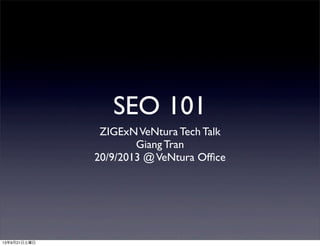SEO 101
ZIGExNVeNtura Tech Talk
Giang Tran
20/9/2013 @VeNtura Ofﬁce
13年9月21日土曜日
 