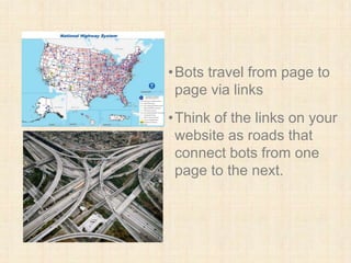 •Bots travel from page to
page via links
•Think of the links on your
website as roads that
connect bots from one
page to the next.
 