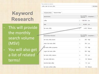 Keyword
Research
- This will provide
the monthly
search volume
(MSV)
- You will also get
a list of related
terms!
 