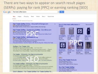 PPC
SEO
PPC
There are two ways to appear on search result pages
(SERPs): paying for rank [PPC] or earning ranking [SEO]
 