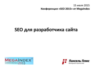 SEO для разработчика сайта
15 июля 2015
Конференция «SEO 2015» от MegaIndex
 