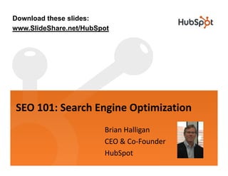 Download these slides:
www.SlideShare.net/HubSpot




SEO 101: Search Engine Optimization
                        Brian Halligan
                        CEO & Co Founder
                        CEO & Co‐Founder
                        HubSpot
 