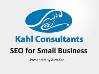 SEO for Small Business Presented by Alex Kahl 