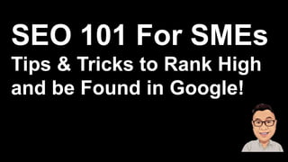 SEO 101 For SMEs
Tips & Tricks to Rank High
and be Found in Google!
 