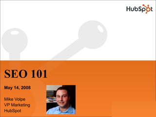 SEO 101
May 14, 2008

Mike Volpe
VP Marketing
HubSpot
 