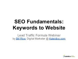 SEO Fundamentals:
Keywords to Website
Lead Traffic Formula Webinar
by Bill Rice, Digital Marketer @ Kaleidico.com
 