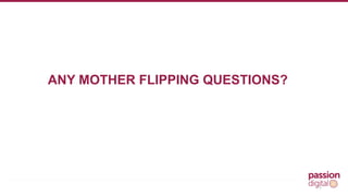 15 
ANY MOTHER FLIPPING QUESTIONS? 
