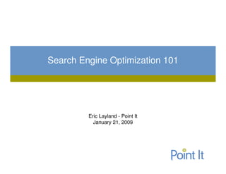 Search Engine Optimization 101




         Eric Layland - Point It
           January 21, 2009
 