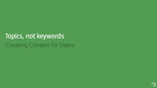 Topics, not keywords
​Creating Content for Users
 