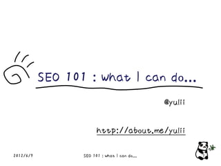 SEO 101 : What I can do...
                                               @yulii

                        http://about.me/yulii

2012/6/9          SEO 101 : What I can do...            1
 