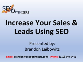 Increase Your Sales &
Leads Using SEO
Presented by:
Brandon Leibowitz
Email: brandon@seooptimizers.com | Phone: (310) 940-9463
 