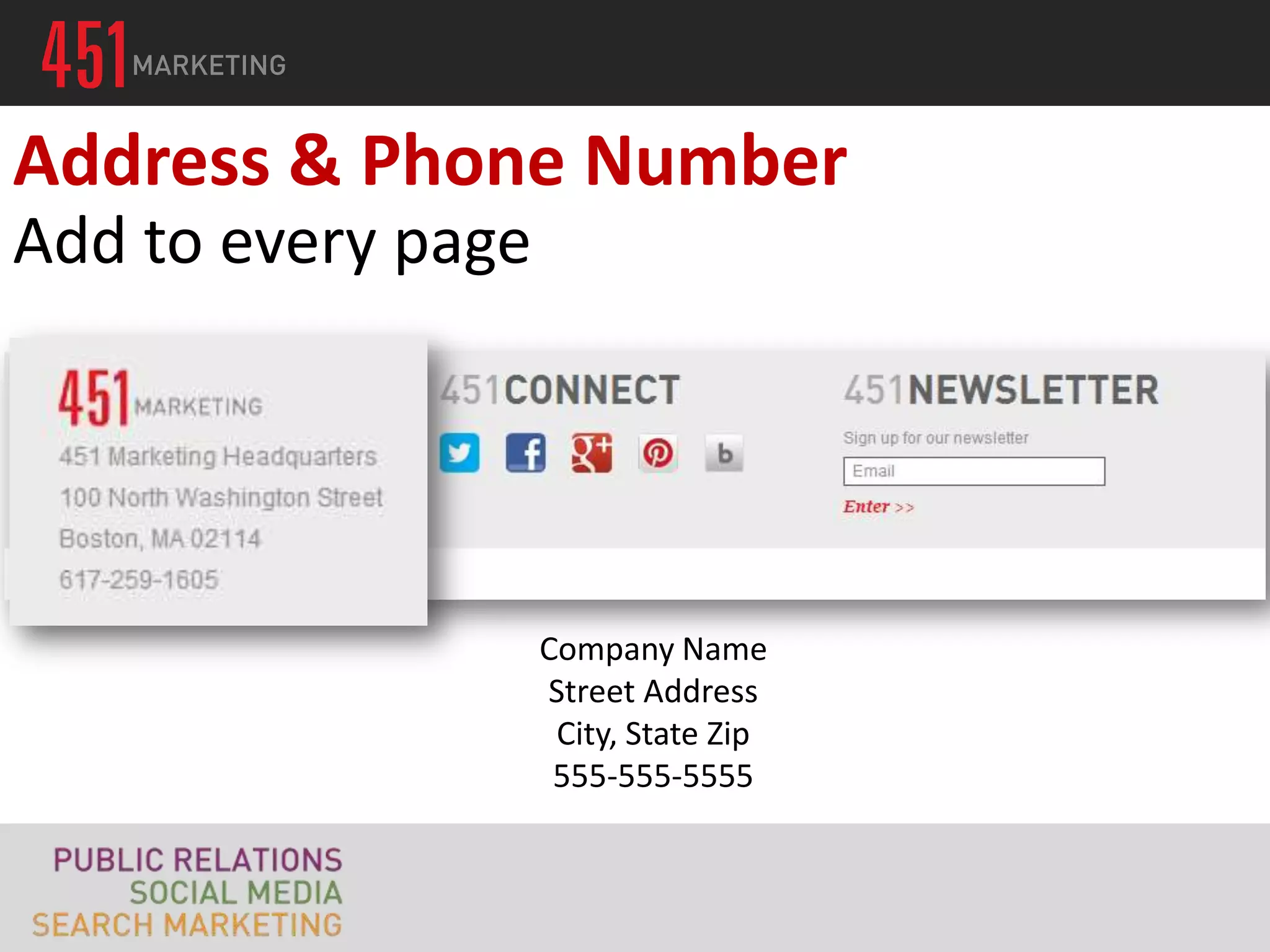 Address & Phone Number
Add to every page




                    Company Name
                    Street Address
                     City, State Zip
                     555-555-5555
 