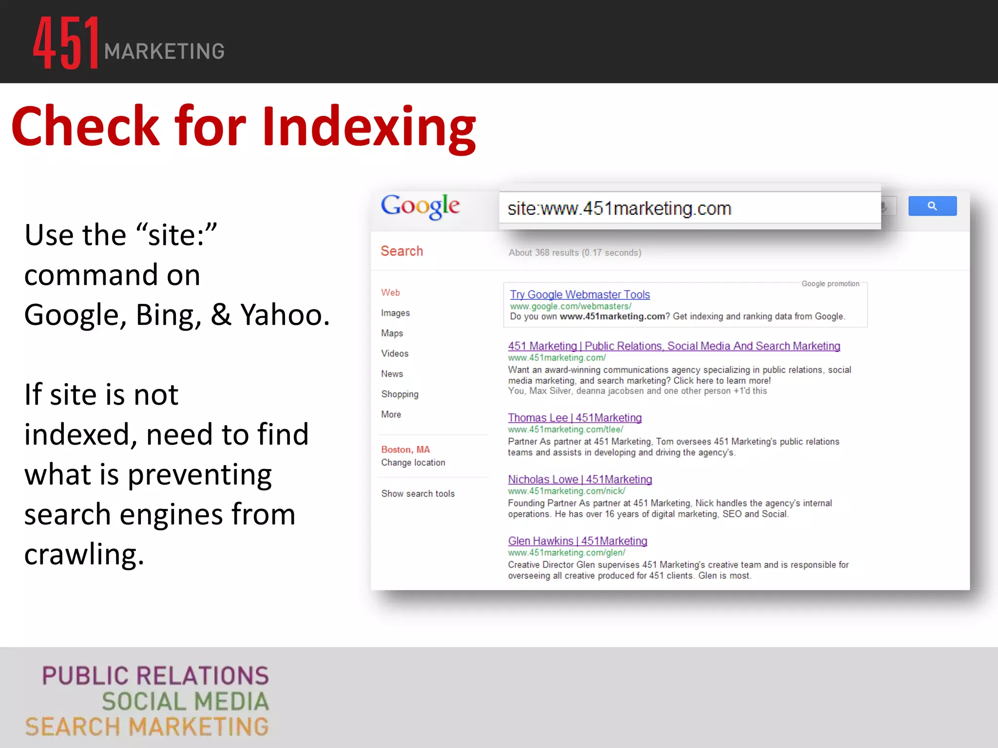Check for Indexing
Use the “site:”
command on
Google, Bing, & Yahoo.

If site is not
indexed, need to find
what is preventing
search engines from
crawling.
 