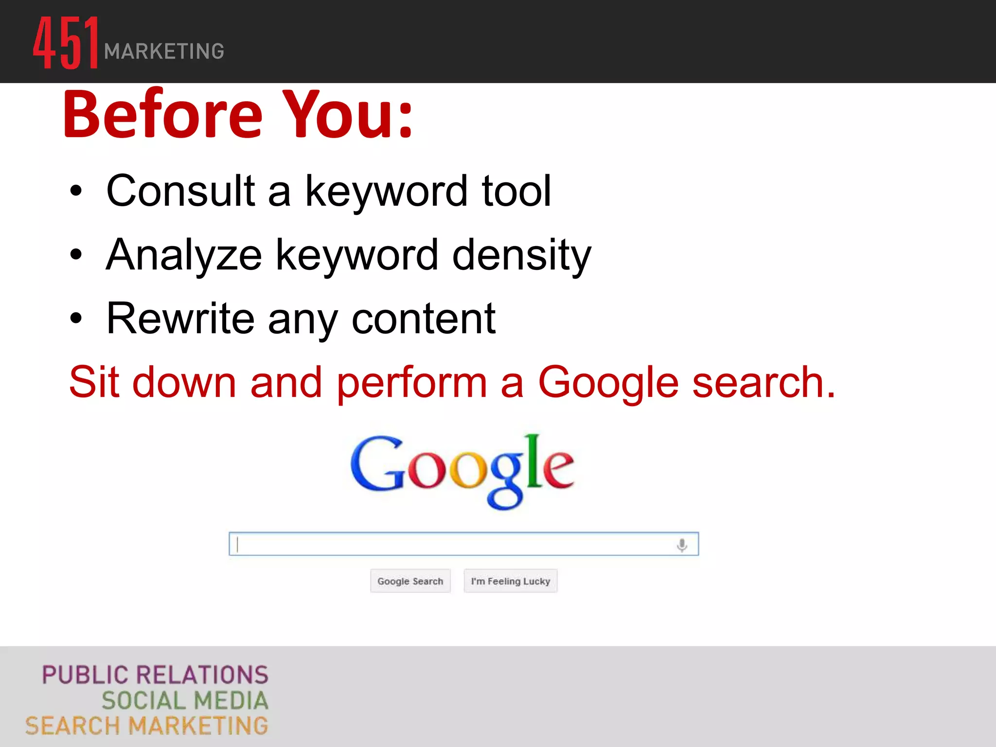 Before You:
• Consult a keyword tool
• Analyze keyword density
• Rewrite any content
Sit down and perform a Google search.
 