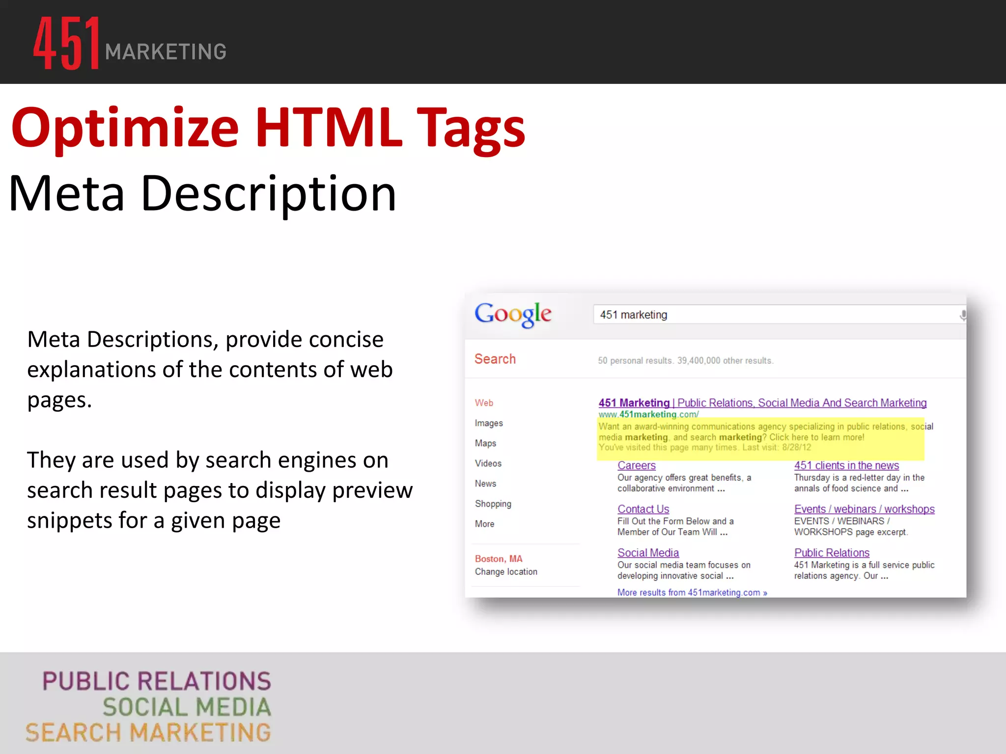 Optimize HTML Tags
Meta Description

Meta Descriptions, provide concise
explanations of the contents of web
pages.

They are used by search engines on
search result pages to display preview
snippets for a given page
 