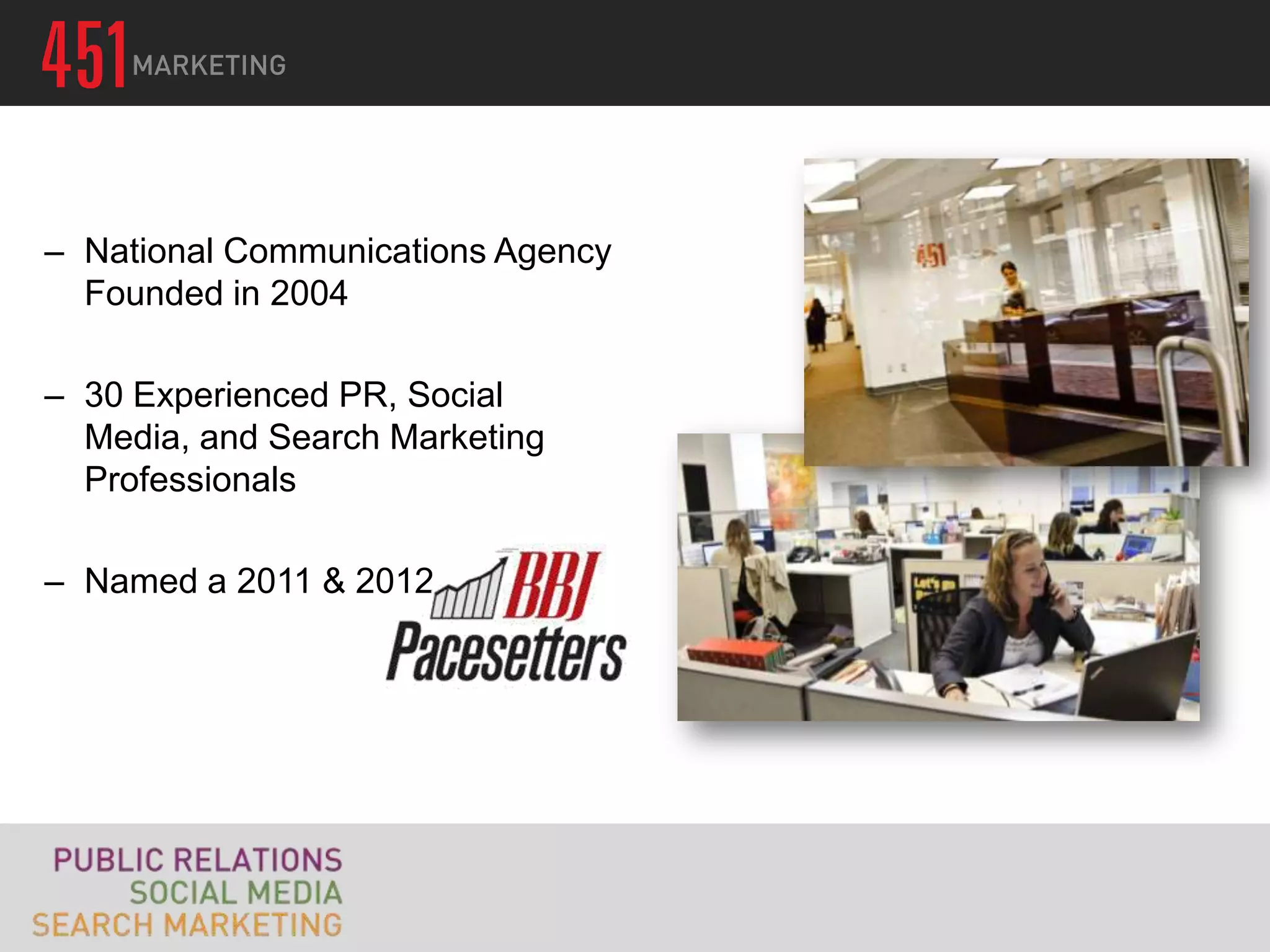 – National Communications Agency
  Founded in 2004

– 30 Experienced PR, Social
  Media, and Search Marketing
  Professionals

– Named a 2011 & 2012
 