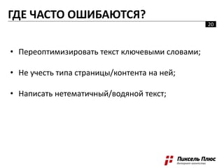 ГДЕ ЧАСТО ОШИБАЮТСЯ?
• Переоптимизировать текст ключевыми словами;
• Не учесть типа страницы/контента на ней;
• Написать нетематичный/водяной текст;
ГДЕ ЧАСТО ОШИБАЮТСЯ?
20
 