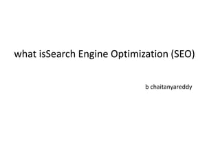 what isSearch Engine Optimization (SEO)
b chaitanyareddy
 