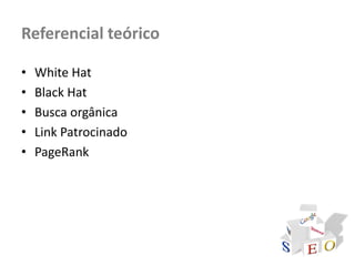 Referencial teórico

•   White Hat
•   Black Hat
•   Busca orgânica
•   Link Patrocinado
•   PageRank
 