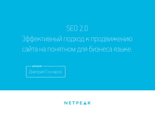 SEO 2.0
Эффективный подход к продвижению
сайта на понятном для бизнеса языке.
Дмитрий Гончаров
 