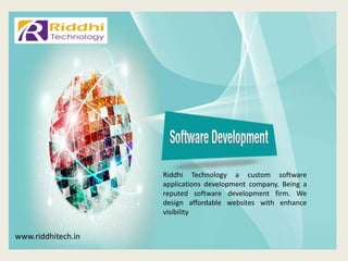 www.riddhitech.in
Riddhi Technology a custom software
applications development company. Being a
reputed software development firm. We
design affordable websites with enhance
visibility
 