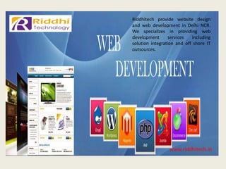 www.riddhitech.in
Riddhitech provide website design
and web development in Delhi NCR.
We specializes in providing web
development services including
solution integration and off shore IT
outsources.
 
