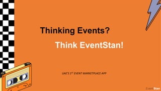 Thinking Events?
Think EventStan!
UAE’S 1ST EVENT MARKETPLACE APP
 