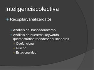 InteligenciacolectivaRecopilaryanalizardatosAnálisis del buscadorinternoAnálisis de nuestras keywords quemástráficotraendesdebuscadoresQuefuncionaQué noEstacionalidad