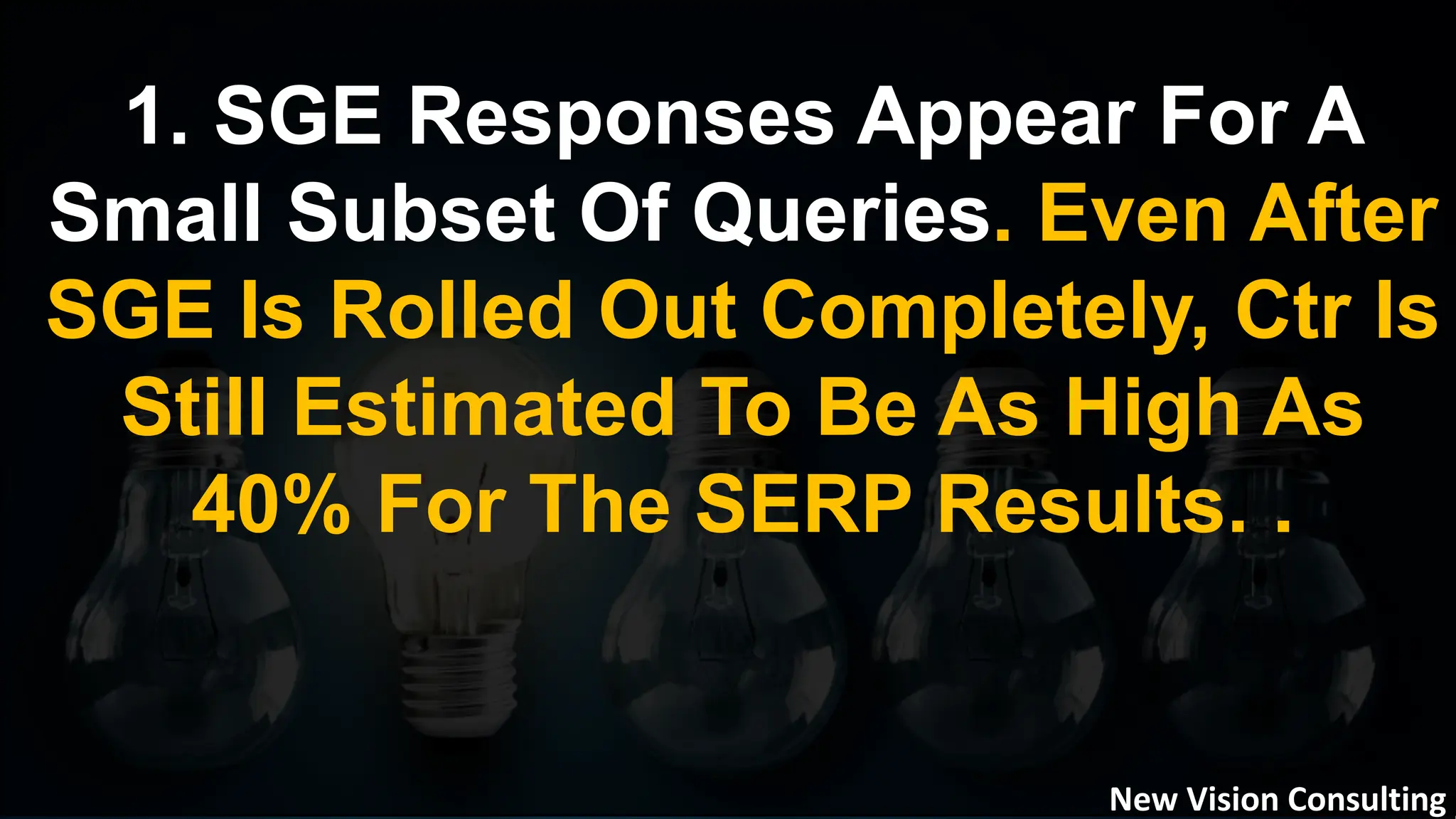 1. SGE Responses Appear For A
Small Subset Of Queries. Even After
SGE Is Rolled Out Completely, Ctr Is
Still Estimated To Be As High As
40% For The SERP Results. .
New Vision Consulting
 