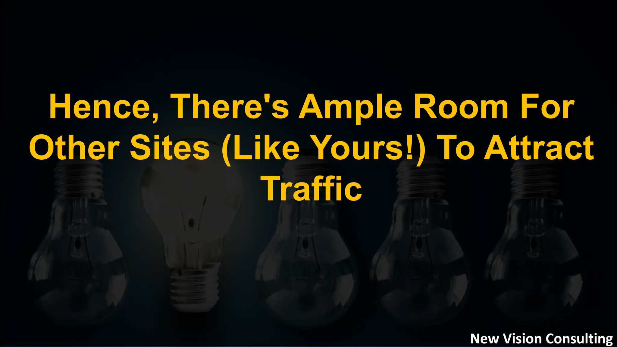 Hence, There's Ample Room For
Other Sites (Like Yours!) To Attract
Traffic
New Vision Consulting
 