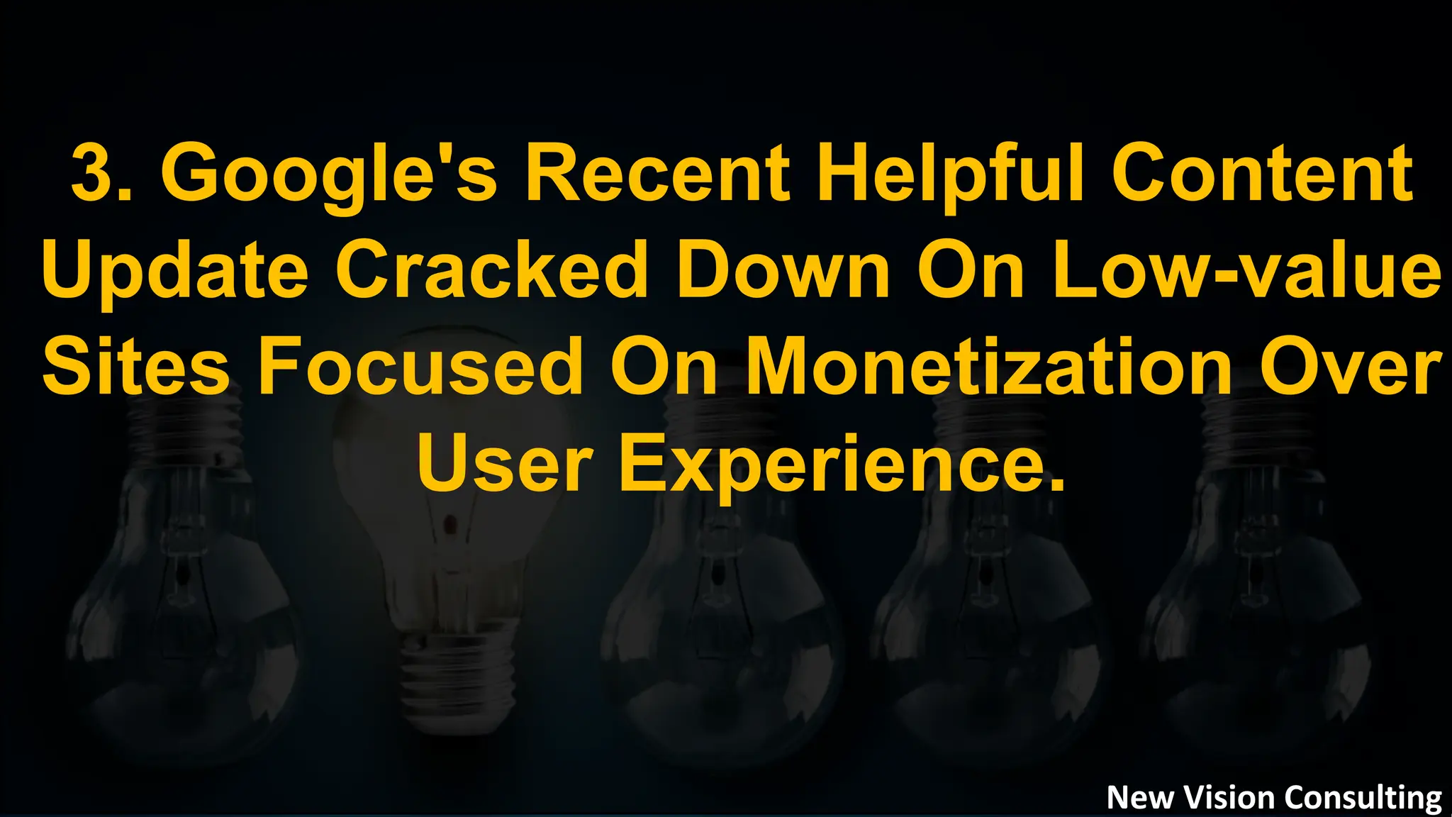 3. Google's Recent Helpful Content
Update Cracked Down On Low-value
Sites Focused On Monetization Over
User Experience.
New Vision Consulting
 