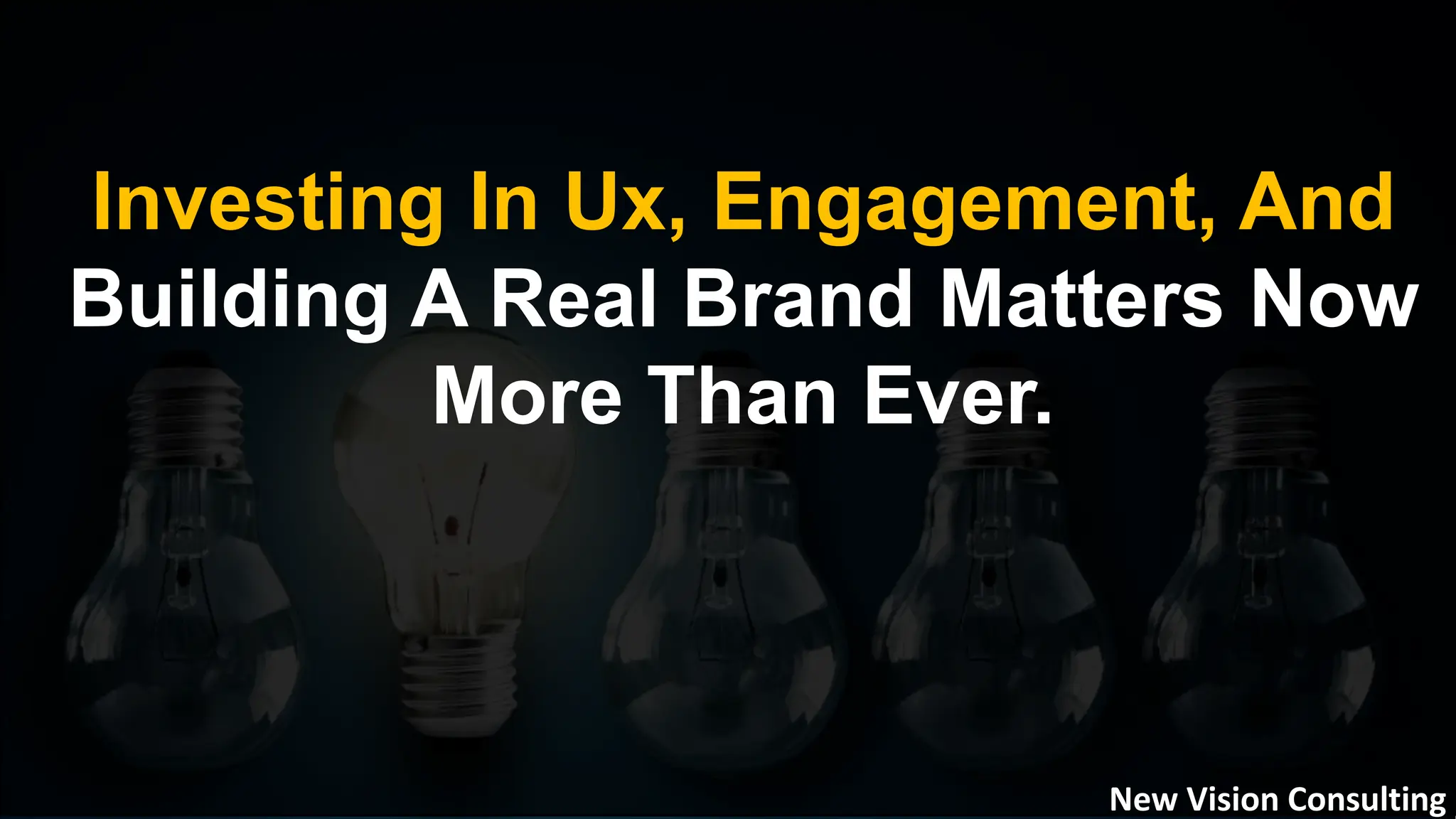 Investing In Ux, Engagement, And
Building A Real Brand Matters Now
More Than Ever.
New Vision Consulting
 