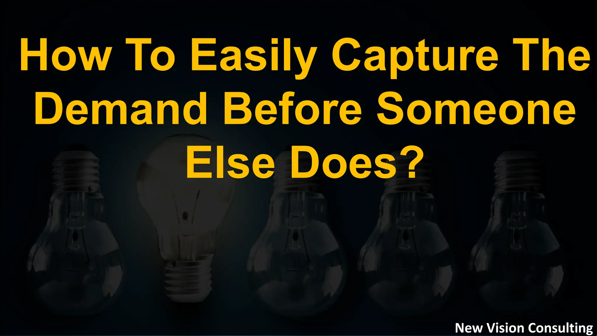 How To Easily Capture The
Demand Before Someone
Else Does?
New Vision Consulting
 