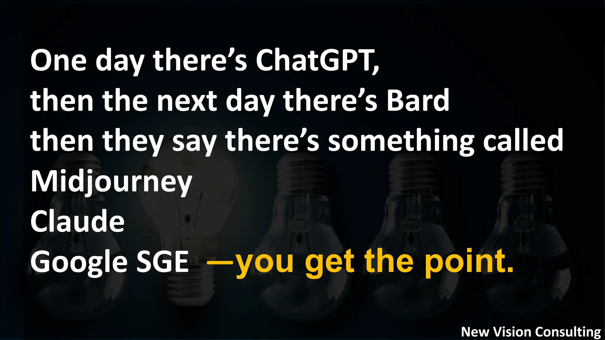 One day there’s ChatGPT,
then the next day there’s Bard
then they say there’s something called
Midjourney
Claude
Google SGE —you get the point.
New Vision Consulting
 
