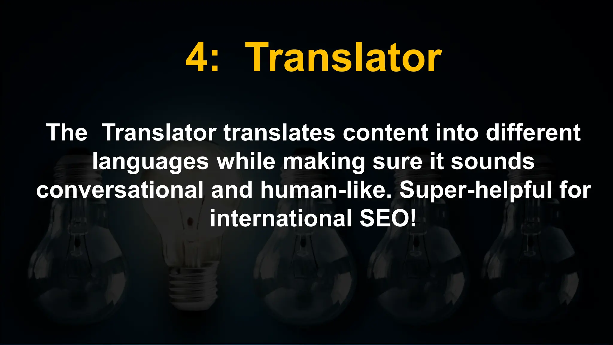4: Translator
The Translator translates content into different
languages while making sure it sounds
conversational and human-like. Super-helpful for
international SEO!
 