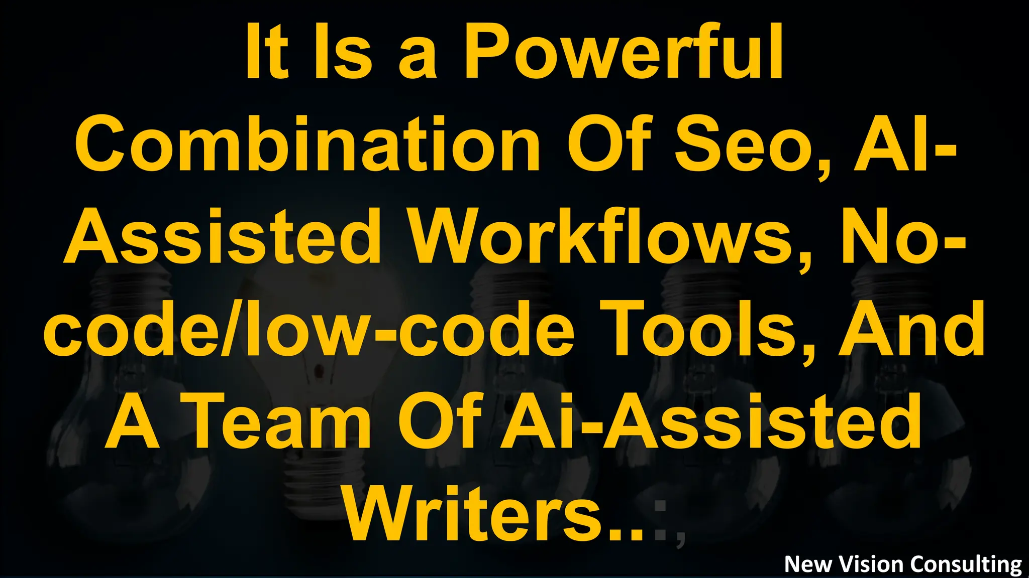 It Is a Powerful
Combination Of Seo, AI-
Assisted Workflows, No-
code/low-code Tools, And
A Team Of Ai-Assisted
Writers..:,
New Vision Consulting
 