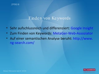 Finden von Keywords Sehr aufschlussreich und differenziert:  Google Insight Zum Finden von Keywords:  MetaGer-Web-Assoziator Auf einer semantischen Analyse beruht:  http: //www . ng-search .com/ 