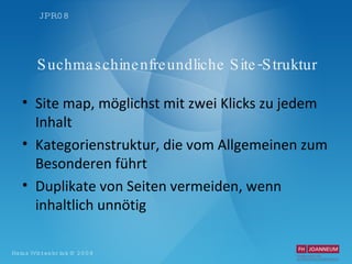 Suchmaschinenfreundliche Site-Struktur Site map, möglichst mit zwei Klicks zu jedem Inhalt Kategorienstruktur, die vom Allgemeinen zum Besonderen führt Duplikate von Seiten vermeiden, wenn inhaltlich unnötig 