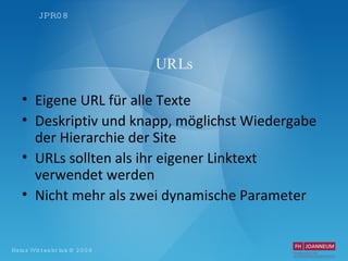 URLs Eigene URL für alle Texte Deskriptiv und knapp, möglichst Wiedergabe der Hierarchie der Site URLs sollten als ihr eigener Linktext verwendet werden Nicht mehr als zwei dynamische Parameter 