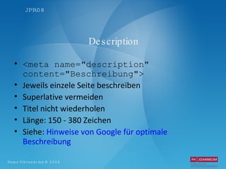 Description <meta name="description" content="Beschreibung"> Jeweils einzele Seite beschreiben Superlative vermeiden Titel nicht wiederholen Länge: 150 - 380 Zeichen Siehe:  Hinweise von Google   für   optimale   Beschreibung 