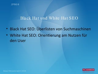 Black Hat und White Hat SEO Black Hat SEO: Überlisten von Suchmaschinen White Hat SEO: Orientierung am Nutzen für den User 