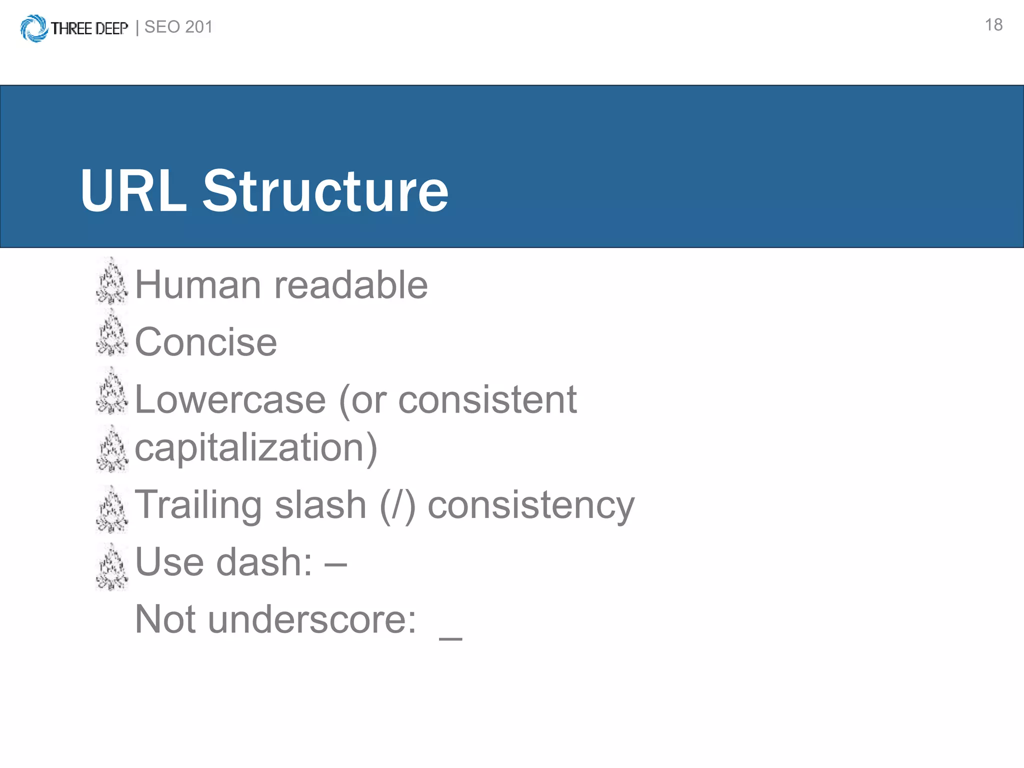 | SEO 201 18
Human readable
Concise
Lowercase (or consistent
capitalization)
Trailing slash (/) consistency
Use dash: –
Not underscore: _
URL Structure
 